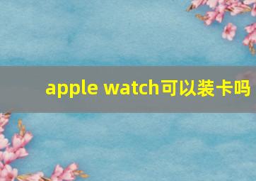 apple watch可以装卡吗